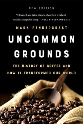 UNCOMMON GROUNDS: THE HISTORY OF COFFEE AND HOW IT TRANSFORMED OUR WORLD Mark Pendergrast