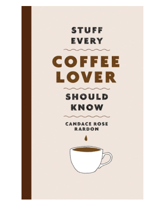 STUFF EVERY COFFEE LOVER SHOULD KNOW Candace Rose Rardon